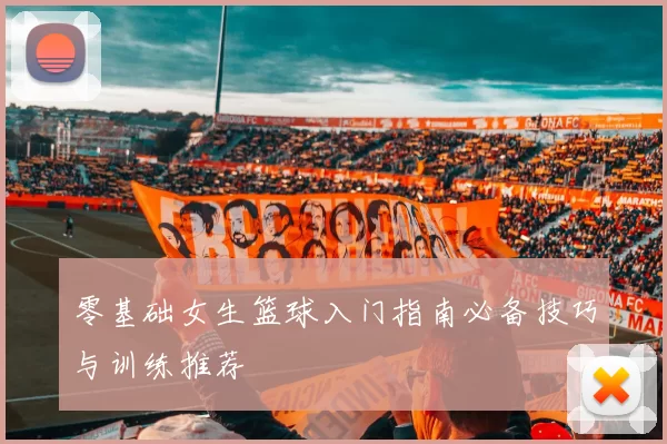 零基础女生篮球入门指南必备技巧与训练推荐