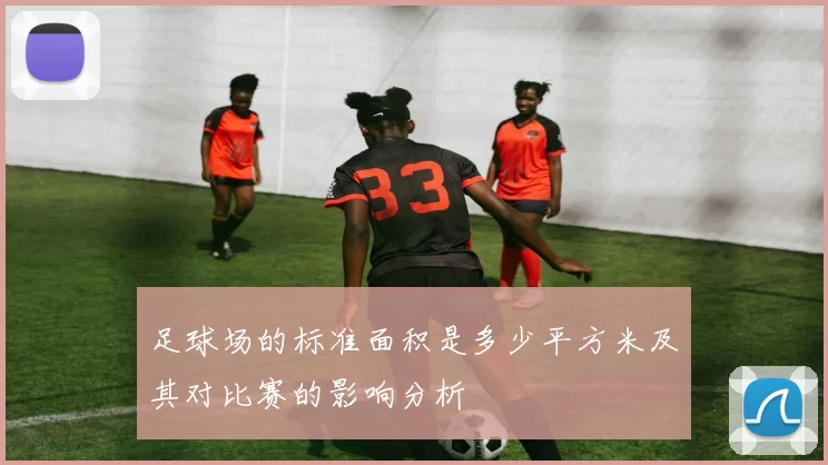 足球场的标准面积是多少平方米及其对比赛的影响分析